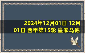 2024年12月01日 12月01日 西甲第15轮 皇家马德里vs赫塔费 进球视频